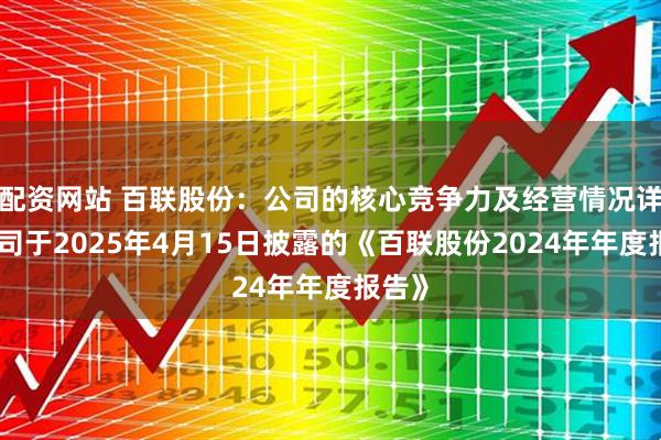 配资网站 百联股份：公司的核心竞争力及经营情况详见公司于2025年4月15日披露的《百联股份2024年年度报告》